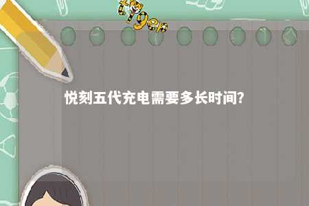 悦刻五代充电需要多长时间？ 